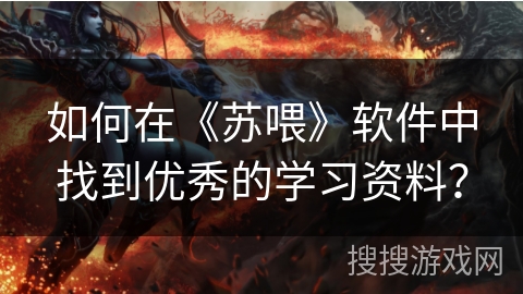 如何在《苏喂》软件中找到优秀的学习资料? 如何在《苏喂》软件中找到优秀的学习资料?