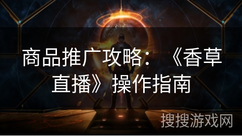 商品推广攻略：《香草直播》操作指南