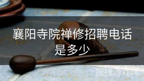 襄阳寺院禅修招聘电话是多少