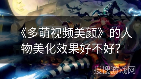 《多萌视频美颜》的人物美化效果好不好？