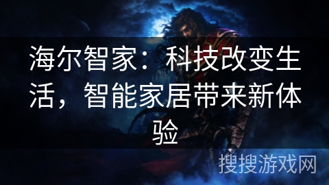 海尔智家：科技改变生活，智能家居带来新体验