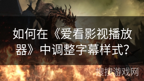如何在《爱看影视播放器》中调整字幕样式？