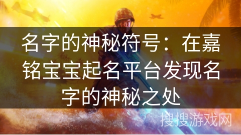 名字的神秘符号：在嘉铭宝宝起名平台发现名字的神秘之处