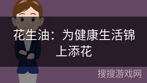 花生油：为健康生活锦上添花