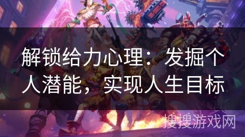 解锁给力心理：发掘个人潜能，实现人生目标