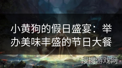 小黄狗的假日盛宴：举办美味丰盛的节日大餐