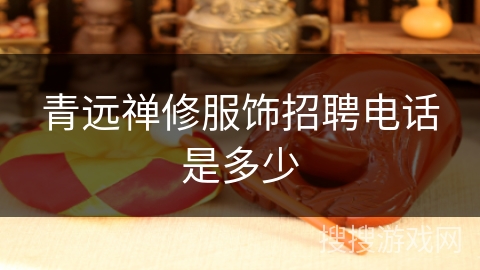 青远禅修服饰招聘电话是多少