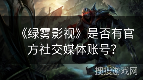 《绿雾影视》是否有官方社交媒体账号？
