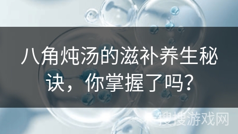 八角炖汤的滋补养生秘诀，你掌握了吗？