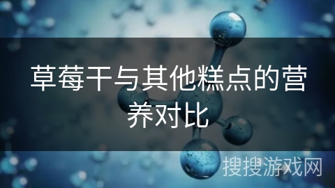 草莓干与其他糕点的营养对比 草莓干与其他糕点的营养对比