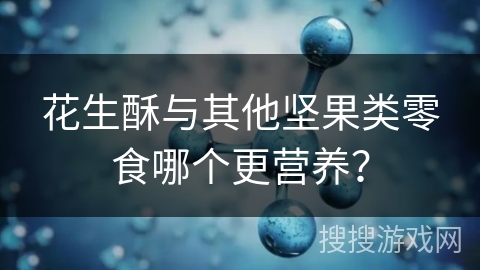 花生酥与其他坚果类零食哪个更营养？