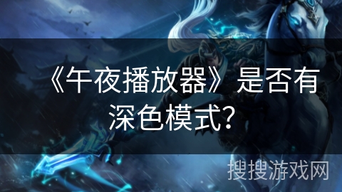 《午夜播放器》是否有深色模式? 《午夜播放器》是否有深色模式?