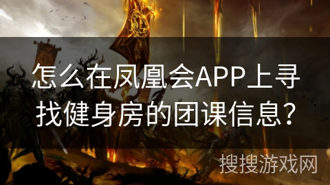 怎么在凤凰会APP上寻找健身房的团课信息？