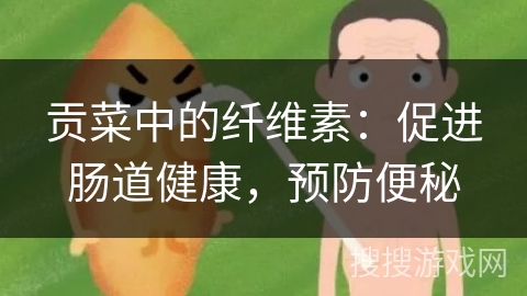 贡菜中的纤维素：促进肠道健康，预防便秘