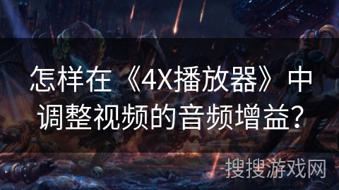 怎样在《4X播放器》中调整视频的音频增益？