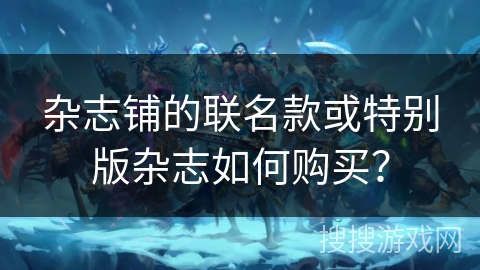 杂志铺的联名款或特别版杂志如何购买？