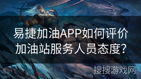 易捷加油APP如何评价加油站服务人员态度？
