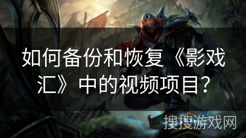 如何备份和恢复《影戏汇》中的视频项目？