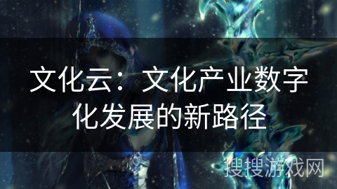 文化云：文化产业数字化发展的新路径