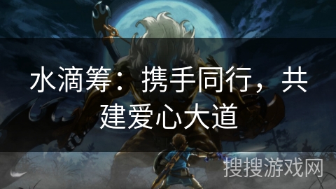 水滴筹：携手同行，共建爱心大道