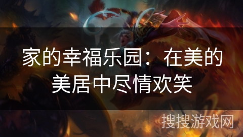 家的幸福乐园：在美的美居中尽情欢笑