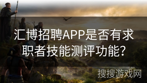 汇博招聘APP是否有求职者技能测评功能？