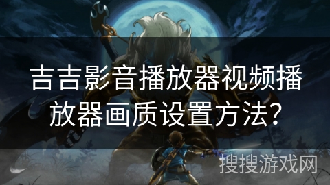 吉吉影音播放器视频播放器画质设置方法？