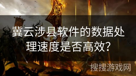 冀云涉县软件的数据处理速度是否高效？
