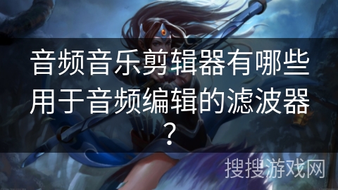 音频音乐剪辑器有哪些用于音频编辑的滤波器？