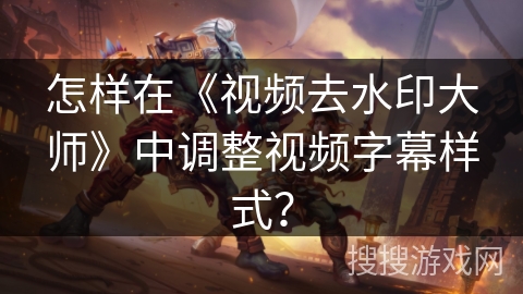 怎样在《视频去水印大师》中调整视频字幕样式？