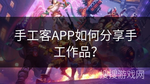 手工客APP如何分享手工作品？