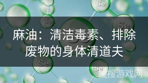 麻油：清洁毒素、排除废物的身体清道夫
