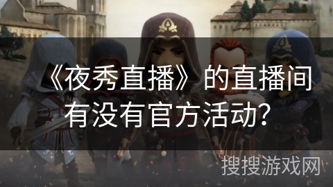 《夜秀直播》的直播间有没有官方活动？