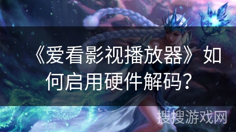 《爱看影视播放器》如何启用硬件解码？