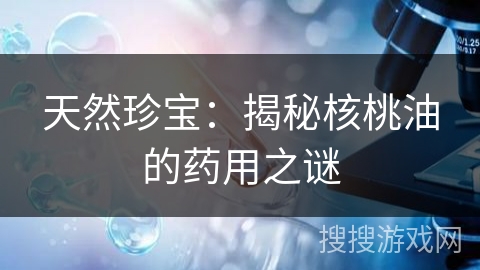 天然珍宝：揭秘核桃油的药用之谜