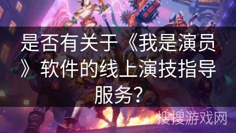 是否有关于《我是演员》软件的线上演技指导服务？
