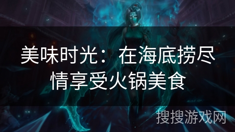 美味时光：在海底捞尽情享受火锅美食