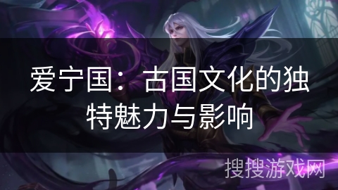 爱宁国：古国文化的独特魅力与影响