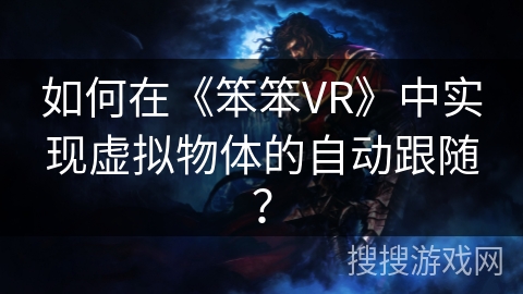 如何在《笨笨VR》中实现虚拟物体的自动跟随？