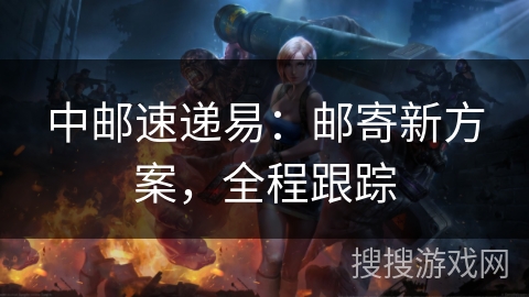 中邮速递易：邮寄新方案，全程跟踪