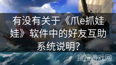有没有关于《爪e抓娃娃》软件中的好友互助系统说明？
