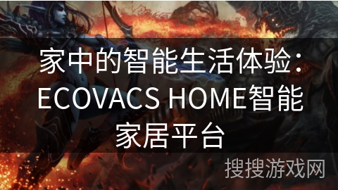 家中的智能生活体验：ECOVACS HOME智能家居平台