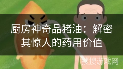 厨房神奇品猪油：解密其惊人的药用价值