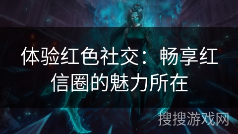 体验红色社交：畅享红信圈的魅力所在