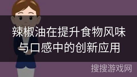 辣椒油在提升食物风味与口感中的创新应用