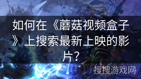 如何在《蘑菇视频盒子》上搜索最新上映的影片？