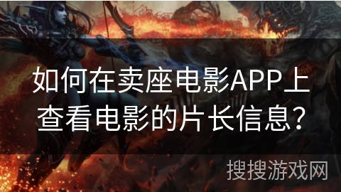 如何在卖座电影APP上查看电影的片长信息？