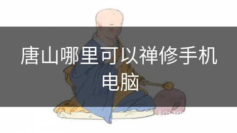 唐山哪里可以禅修手机电脑 唐山哪里可以禅修手机电脑