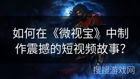 如何在《微视宝》中制作震撼的短视频故事？