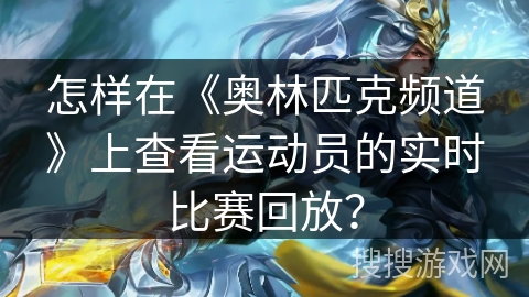 怎样在《奥林匹克频道》上查看运动员的实时比赛回放? 怎样在《奥林匹克频道》上查看运动员的实时比赛回放?